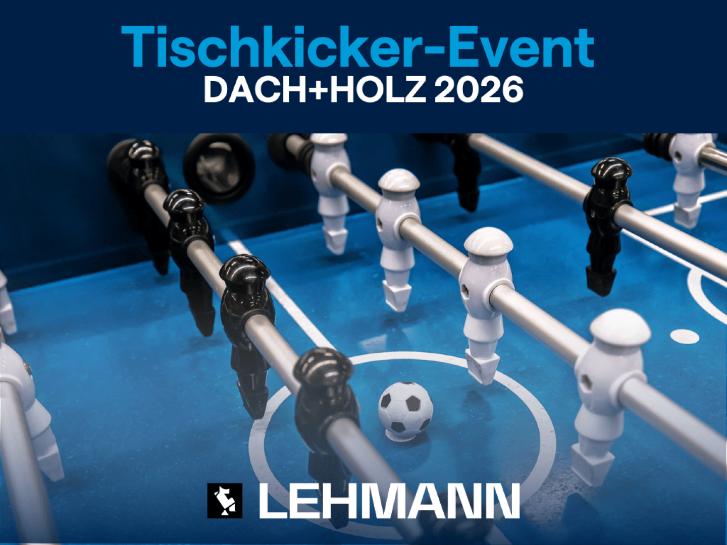 Close-up of a foosball table with black and white players and a ball, with the inscription Tischkicker-Event DACH+HOLZ 2026 above and the LEHMANN logo below.