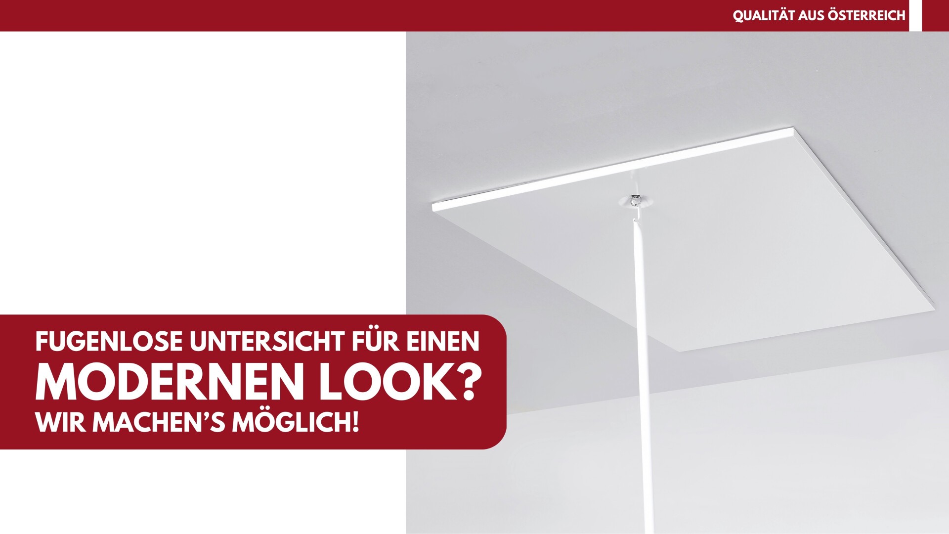 In einem minimalistischen Raum hängt eine weiße Deckenplatte an einer zentralen Stange. Der deutsche Text auf einem roten Banner lautet: FUGENLOSE UNTERSICHT FÜR EINEN MODERNEN LOOK? WIR MACHEN’S MÖGLICH! und QUALITÄT AUS ÖSTERREICH in der Ecke.