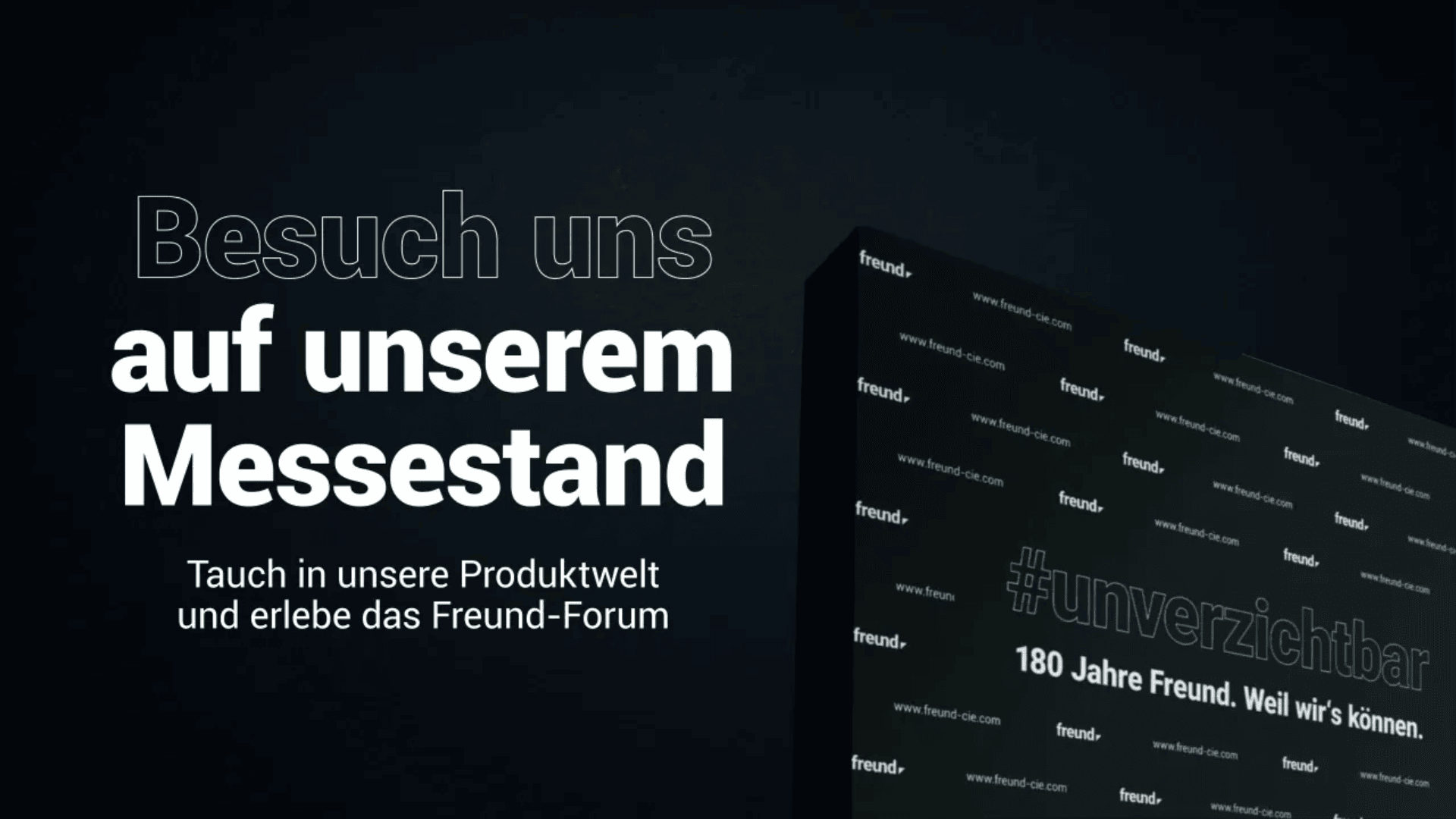 Dunkle Werbegrafik mit fettem weißen Text „Besuchen Sie uns auf unserem Messestand“. Zusätzlicher Text lädt dazu ein, die Produktwelt und das Freund-Forum zu erkunden. Rechts erscheint eine Displaywand mit dem Schriftzug #unverzichtbar.